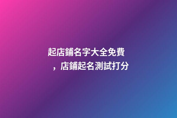 起店鋪名字大全免費，店鋪起名測試打分-第1張-店鋪起名-玄機派